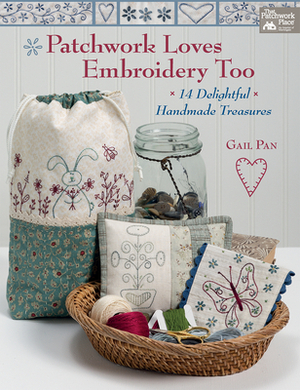 Patchwork Loves Embroidery Too: 14 Delightful Handmade Treasures by Gail Pan