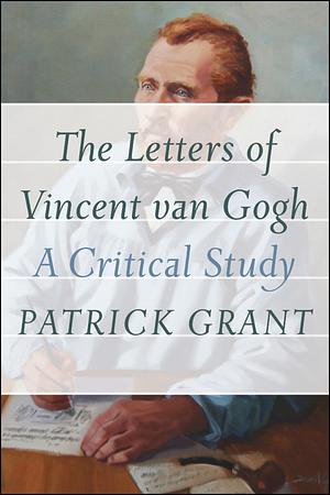 The Letters of Vincent Van Gogh: A Critical Study by Patrick Grant