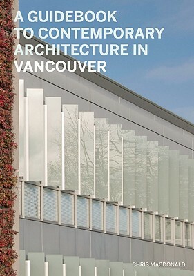 A Guidebook to Contemporary Architecture in Vancouver by Chris MacDonald, Veronica Gillies