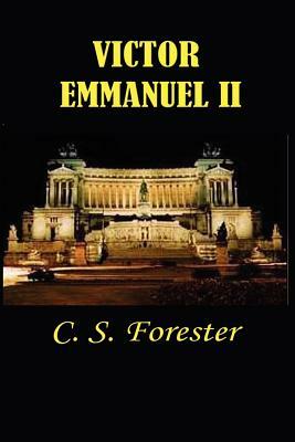 Victor Emmanuel II: And the Union of Italy by C.S. Forester