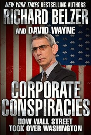 Corporate Conspiracies: How Wall Street Took Over Washington by Richard Belzer, David Wayne