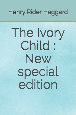 The Ivory Child: New special edition by H. Rider Haggard