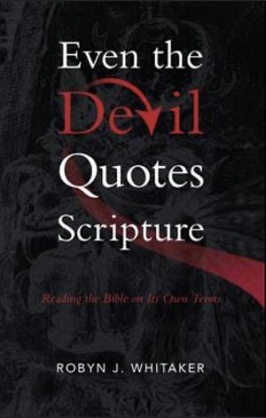 Even the Devil Quotes Scripture: Reading the Bible on Its Own Terms by Robyn J. Whitaker