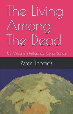 The Living Among The Dead: US Military Intelligence Corps Series by Peter Thomas