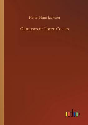 Glimpses of Three Coasts by Helen Hunt Jackson