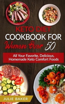 Keto Diet Cookbook For Women Over 50: All Your Favorite, Delicious, Homemade Keto Comfort Foods. by Julie Baker