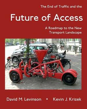 The End of Traffic and the Future of Access: A Roadmap to the New Transport Economy by Kevin J. Krizek, David M. Levinson