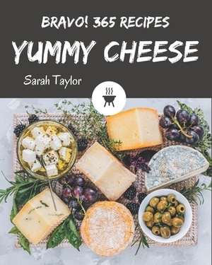 Bravo! 365 Yummy Cheese Recipes: Start a New Cooking Chapter with Yummy Cheese Cookbook! by Sarah Taylor