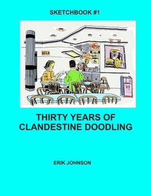 Sketchbook #1: Thirty Years of Clandestine Doodling by Erik Johnson