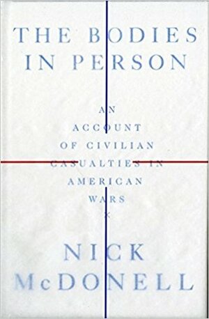 The Bodies in Person: An Account of Civilian Casualties in American Wars by Nick McDonell
