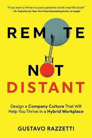 Remote Not Distant: Design a Company Culture That Will Help You Thrive in a Hybrid Workplace by Gustavo Razzetti