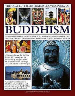 The Complete Illustrated Encyclopedia of Buddhism: A Comprehensive Guide to Buddhist History, Philosophy and Practice, Magnificently Illustrated with More Than 500 Photographs by Ian Harris