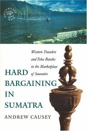 Hard Bargaining in Sumatra: Western Travelers and Toba Bataks in the Marketplace of Souvenirs by Andrew Causey