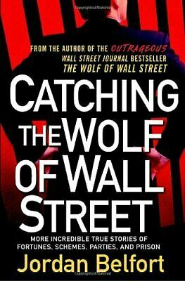 Catching the Wolf of Wall Street: More Incredible True Stories of Fortunes, Schemes, Parties, and Prison by Jordan Belfort