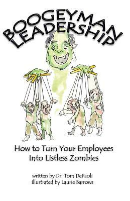 Boogeyman Leadership: How to Turn Your Employees Into Listless Zombies by Tom Depaoli