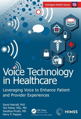 Voice Technology in Healthcare: Leveraging Voice to Enhance Patient and Provider Experiences by David Metcalf, Sandhya Pruthi, Teri Fisher