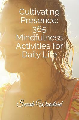 Cultivating Presence: 365 Mindfulness Activities for Daily Living by Sarah Woodard