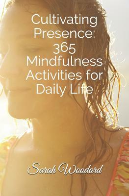 Cultivating Presence: 365 Mindfulness Activities for Daily Living by Sarah Woodard