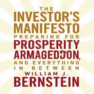 The Investors Manifesto: Preparing for Prosperity, Armageddon, and Everything in Between by William J. Bernstein