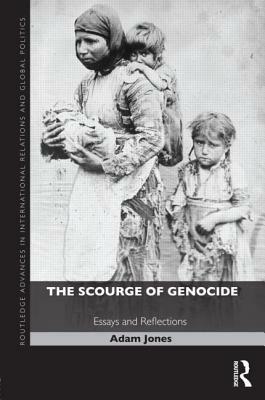 The Scourge of Genocide: Essays and Reflections by Adam Jones