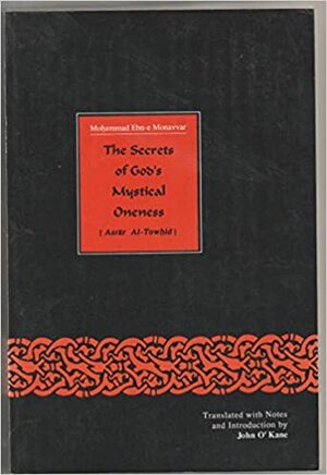 The Secrets Of God's Mystical Oneness, Or, The Spiritual Stations Of Shaikh Abu Saʻid = Asrār Al Towḥid Fī Maqāmāt Al Šeyk̲ Abi Saʻid by John O'Kane, Muhammad Ibn Al-Munawar