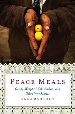 Peace Meals: Candy-Wrapped Kalashnikovs and Other War Stories by Anna Badkhen
