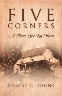 Five Corners: A Place Like No Other: A Place Like No Other by Robert K. Johns