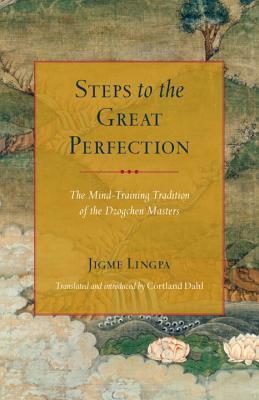 Steps to the Great Perfection: The Mind-Training Tradition of the Dzogchen Masters by Garab Dorje, Tulku Thondup, Longchenpa, Cortland Dahl, Jigme Lingpa