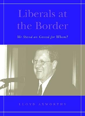 Liberals at the Border: We Stand on Guard for Whom? by Lloyd Axworthy
