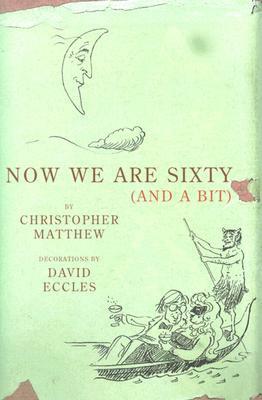 Now We Are Sixty (and a Bit) by Christopher Matthew