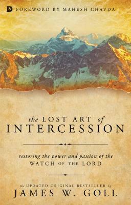 The Lost Art of Intercession: Restoring the Power and Passion of the Watch of the Lord by James W. Goll