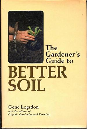 The Gardener's Guide to Better Soil by Gene Logsdon