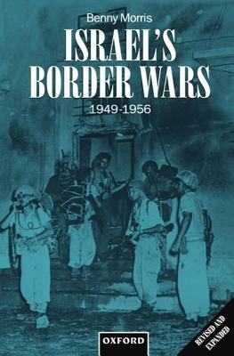 Israel's Border Wars, 1949-1956: Arab Infiltration, Israeli Retaliation, and the Countdown to the Suez War by Benny Morris