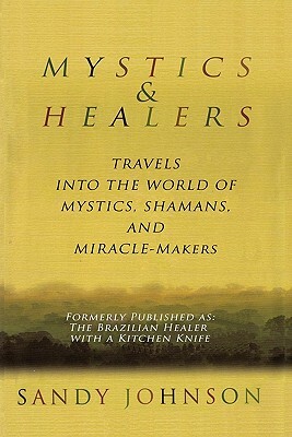 Mystics and Healers: Travels into the World of Mystics, Shamans and Miracle-Makers by Sandy Johnson