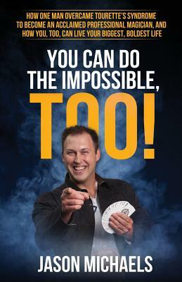 You Can Do the Impossible, Too!: How One Man Overcame Tourette's Syndrome to Become an Acclaimed Professional Magician, and How You, Too, Can Live You by Jason Michaels