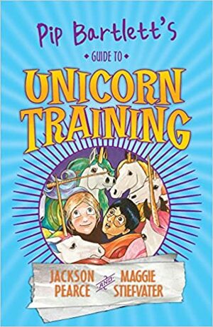Pip Bartlett's Guide to Unicorn Training by Jackson Pearce, Maggie Stiefvater