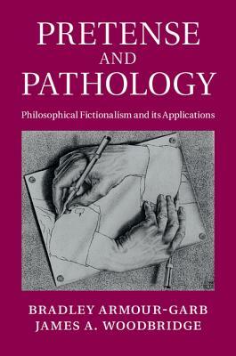 Pretense and Pathology: Philosophical Fictionalism and Its Applications by James a. Woodbridge, Bradley Armour-Garb