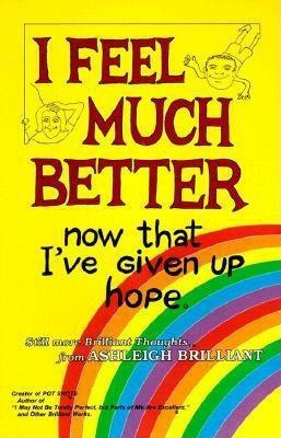 I Feel Much Better Now That I've Given Up Hope by Ashleigh Brilliant