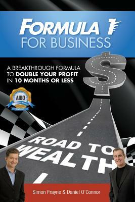 Formula 1 for Business: A Breakthrough Formula To Double Your Profit In 10 Months or Less by Daniel O'Connor, Simon Frayne