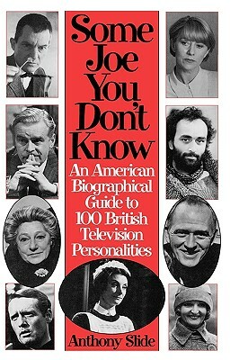 Some Joe You Don't Know: An American Biographical Guide to 100 British Television Personalities by Anthony Slide