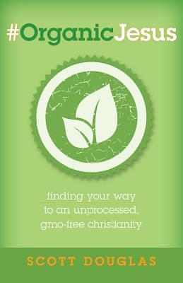 #OrganicJesus: Finding Your Way to an Unprocessed, GMO-Free Christianity by Scott Douglas, Scott Douglas