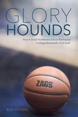 Glory Hounds: How a Small Northwest School Reshaped College Basketball.and Itself. by Doug Heatherly, Rajah Bose, Bud Withers