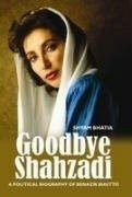 Goodbye Shahzadi: A Political Biography Of Benazir Bhutto by Shyam Bhatia