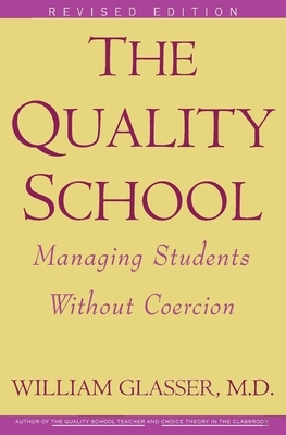 The Quality School: Managing Students Without Coercion by William Glasser