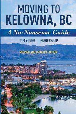 Moving To Kelowna, BC: A No-Nonsense Guide by Tim Young, Hugh Philip
