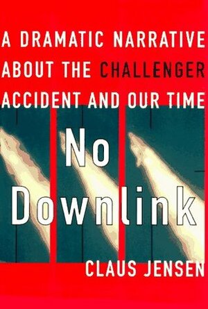 No Downlink: A Dramatic Narrative about the Challenger Accident and Our Time by Claus Jensen
