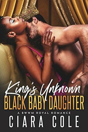 King's Unknown Black Baby Daughter (A BWWM Royal Romance) by Ciara Cole