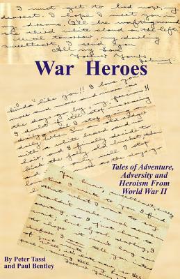 War Heroes: Tales of Adventure, Adversity and Heroism From World War II by Paul Bentley, Peter Tassi