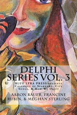 Delphi Series Vol. 3: Colloquy of Sparrows, City Songs, & How We Drift by Meghan Sterling, Francine Rubin, Aaron Bauer