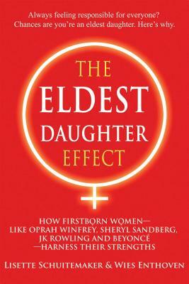 The Eldest Daughter Effect: How Firstborn Women - Like Oprah Winfrey, Sheryl Sandberg, Jk Rowling and Beyoncé - Harness Their Strengths by Wies Enthoven, Lisette Schuitemaker